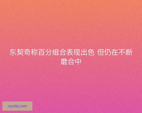东契奇称百分组合表现出色 但仍在不断磨合中